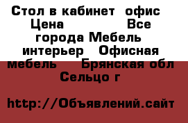 Стол в кабинет, офис › Цена ­ 100 000 - Все города Мебель, интерьер » Офисная мебель   . Брянская обл.,Сельцо г.